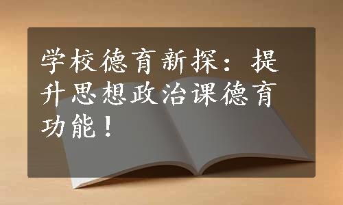 学校德育新探：提升思想政治课德育功能！