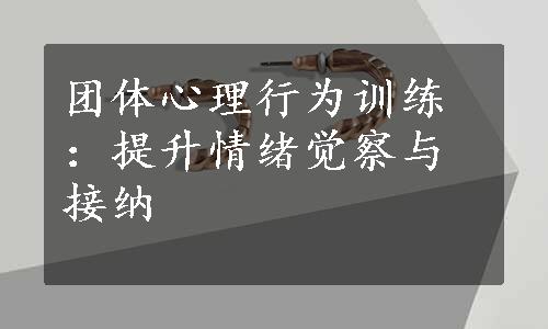 团体心理行为训练：提升情绪觉察与接纳