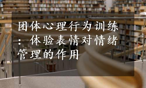 团体心理行为训练：体验表情对情绪管理的作用