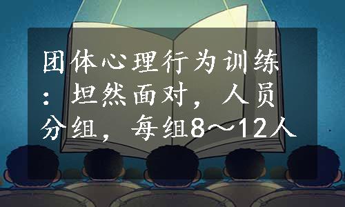 团体心理行为训练：坦然面对，人员分组，每组8～12人