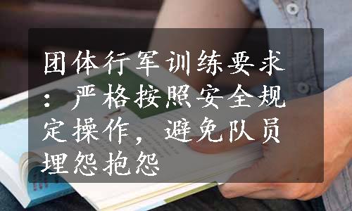 团体行军训练要求：严格按照安全规定操作，避免队员埋怨抱怨