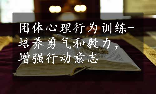 团体心理行为训练-培养勇气和毅力，增强行动意志