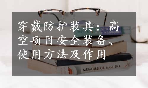 穿戴防护装具：高空项目安全装备、使用方法及作用