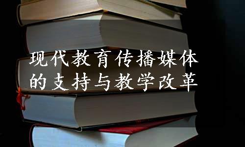 现代教育传播媒体的支持与教学改革