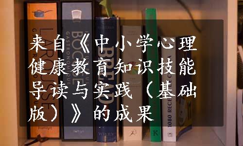 来自《中小学心理健康教育知识技能导读与实践（基础版）》的成果