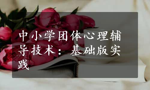 中小学团体心理辅导技术：基础版实践