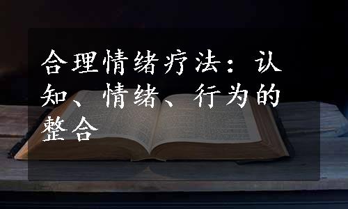 合理情绪疗法：认知、情绪、行为的整合