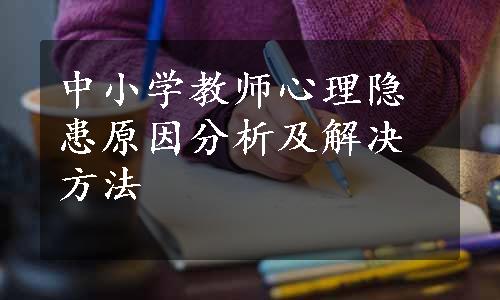 中小学教师心理隐患原因分析及解决方法