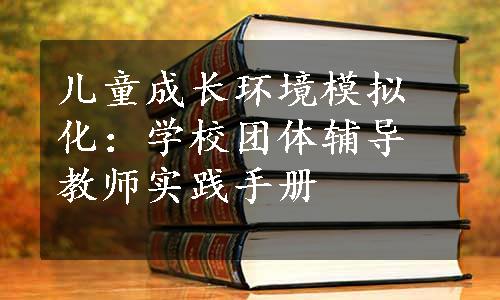 儿童成长环境模拟化：学校团体辅导教师实践手册