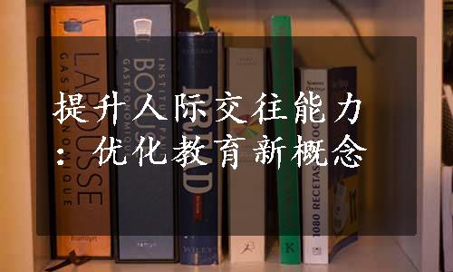 提升人际交往能力：优化教育新概念