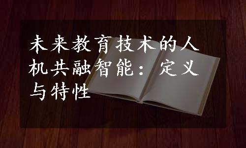 未来教育技术的人机共融智能：定义与特性