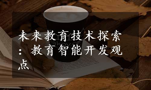 未来教育技术探索：教育智能开发观点