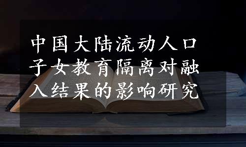 中国大陆流动人口子女教育隔离对融入结果的影响研究