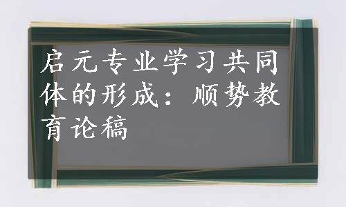 启元专业学习共同体的形成：顺势教育论稿