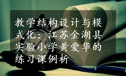 教学结构设计与模式化：江苏金湖县实验小学黄爱华的练习课例析