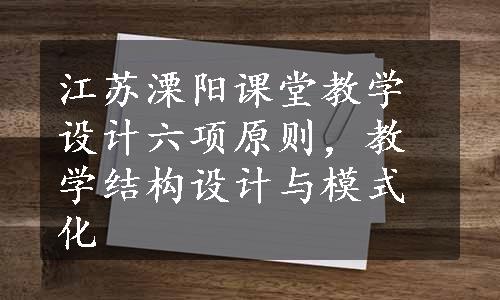 江苏溧阳课堂教学设计六项原则，教学结构设计与模式化