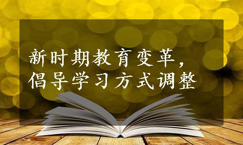 新时期教育变革，倡导学习方式调整