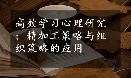 高效学习心理研究：精加工策略与组织策略的应用