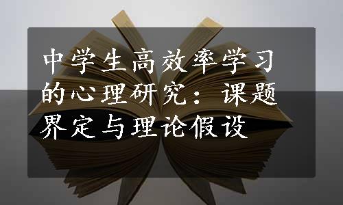 中学生高效率学习的心理研究：课题界定与理论假设