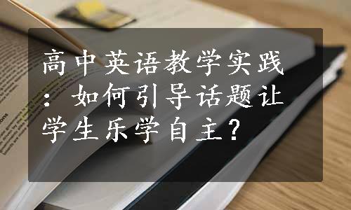 高中英语教学实践：如何引导话题让学生乐学自主？