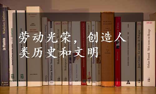 劳动光荣，创造人类历史和文明