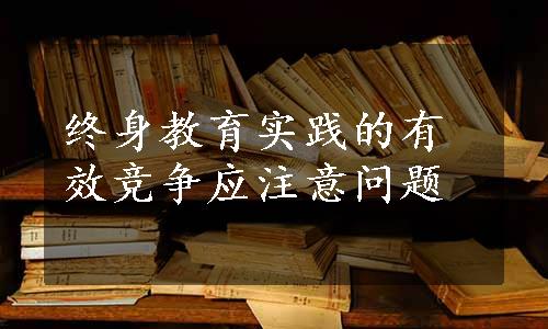 终身教育实践的有效竞争应注意问题