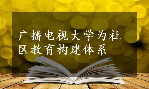 广播电视大学为社区教育构建体系