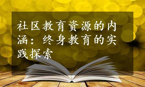 社区教育资源的内涵：终身教育的实践探索