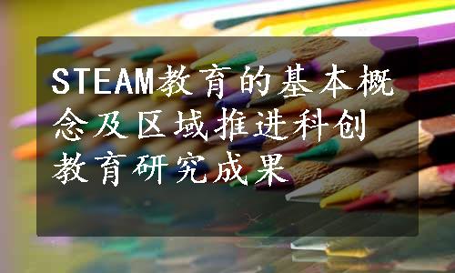 STEAM教育的基本概念及区域推进科创教育研究成果