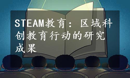 STEAM教育：区域科创教育行动的研究成果