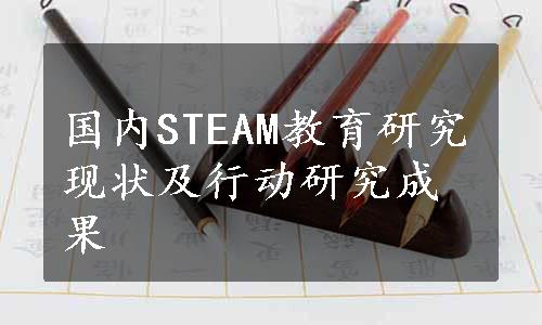 国内STEAM教育研究现状及行动研究成果