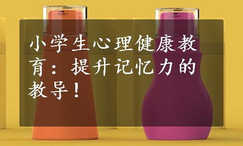 小学生心理健康教育：提升记忆力的教导！