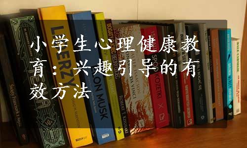 小学生心理健康教育：兴趣引导的有效方法