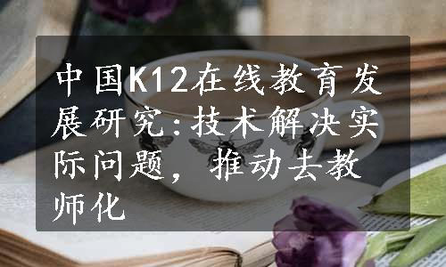 中国K12在线教育发展研究:技术解决实际问题，推动去教师化