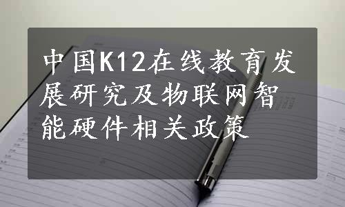 中国K12在线教育发展研究及物联网智能硬件相关政策