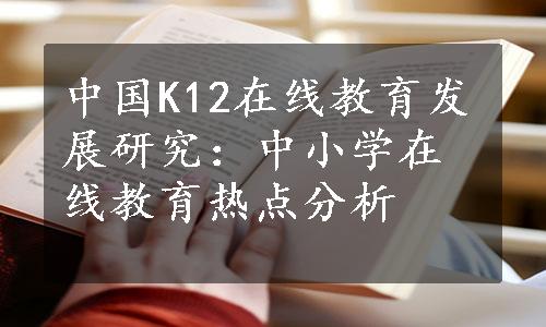 中国K12在线教育发展研究：中小学在线教育热点分析