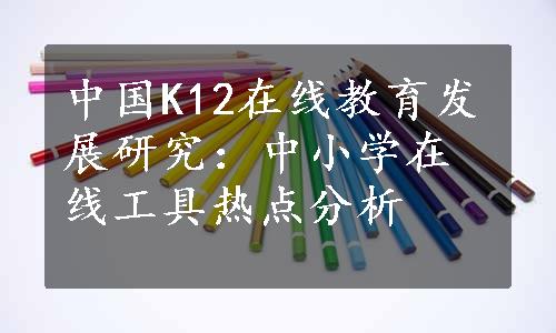 中国K12在线教育发展研究：中小学在线工具热点分析