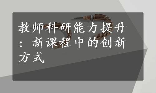 教师科研能力提升：新课程中的创新方式