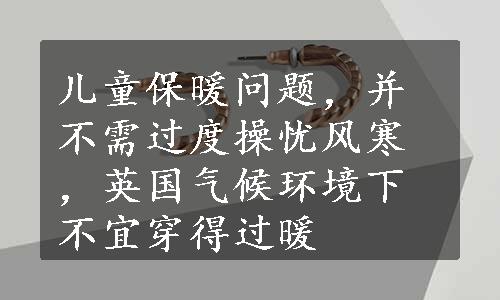 儿童保暖问题，并不需过度操忧风寒，英国气候环境下不宜穿得过暖