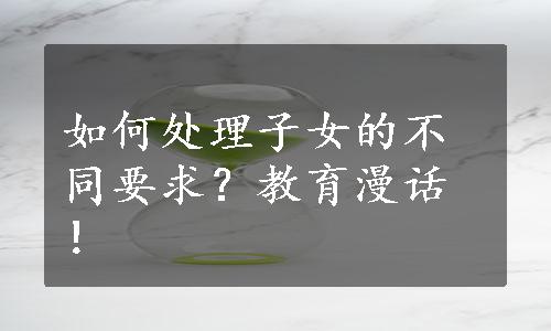 如何处理子女的不同要求？教育漫话！