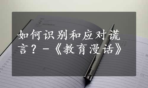 如何识别和应对谎言？-《教育漫话》