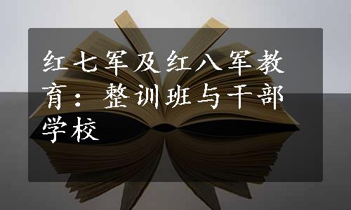 红七军及红八军教育：整训班与干部学校