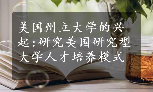 美国州立大学的兴起:研究美国研究型大学人才培养模式