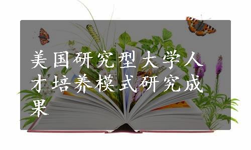 美国研究型大学人才培养模式研究成果