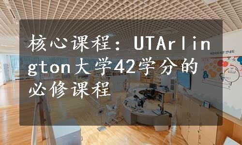 核心课程：UTArlington大学42学分的必修课程