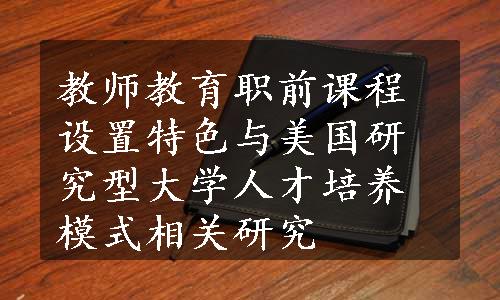 教师教育职前课程设置特色与美国研究型大学人才培养模式相关研究