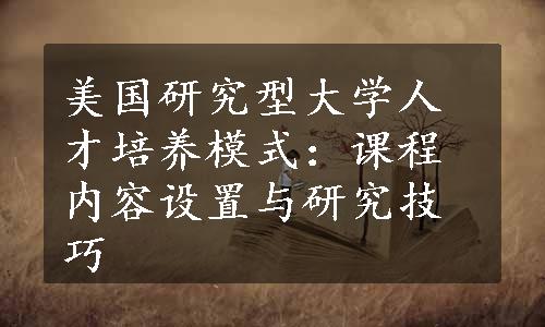 美国研究型大学人才培养模式：课程内容设置与研究技巧