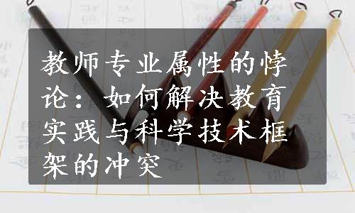 教师专业属性的悖论：如何解决教育实践与科学技术框架的冲突