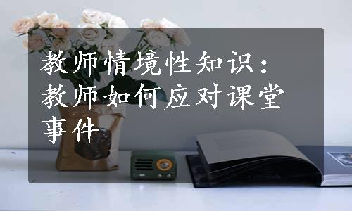 教师情境性知识：教师如何应对课堂事件