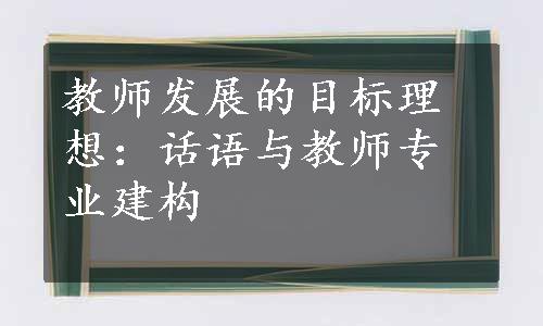 教师发展的目标理想：话语与教师专业建构